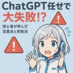 ChatGPT任せで大失敗した体験談紹介!?初心者が学んだ注意点と対処法